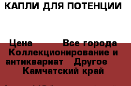 КАПЛИ ДЛЯ ПОТЕНЦИИ  › Цена ­ 990 - Все города Коллекционирование и антиквариат » Другое   . Камчатский край
